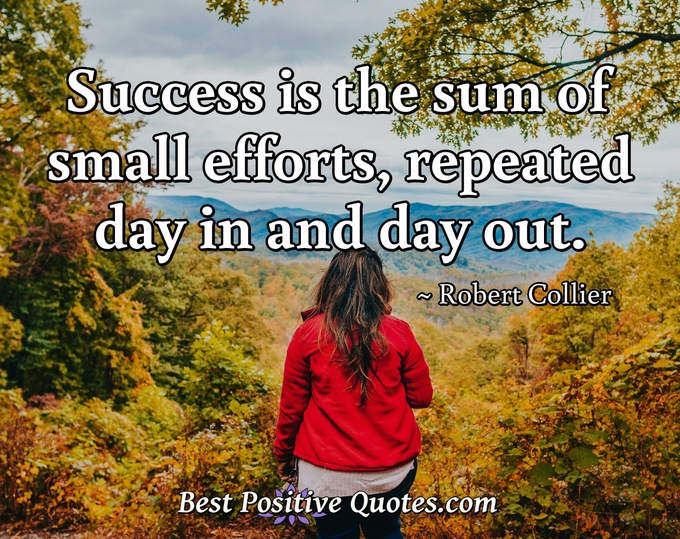 Success is the sum of small efforts, repeated day in and day out. - Robert Collier