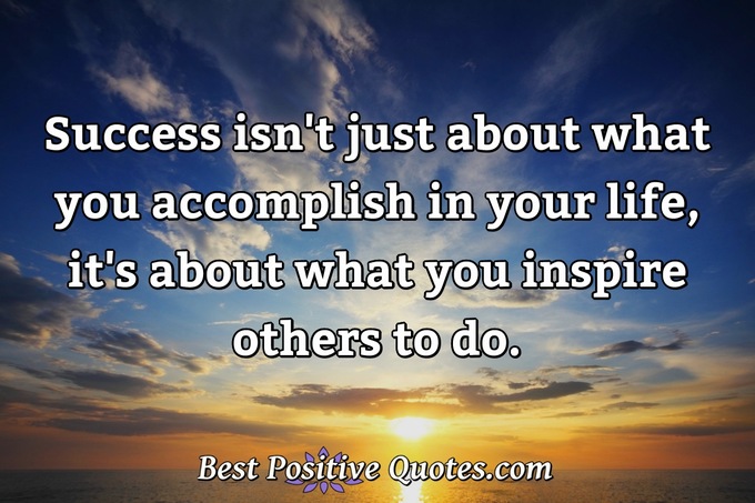 Success isn't just about what you accomplish in your life, it's about what you inspire others to do. - Anonymous