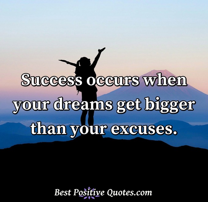 Success occurs when your dreams get bigger than your excuses. - Anonymous
