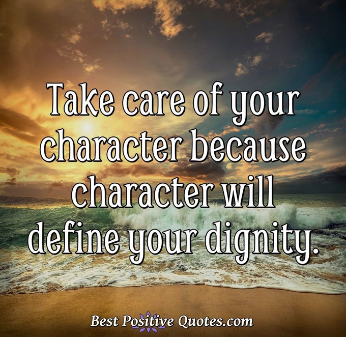 Take care of your character because character will define your dignity. - Anonymous