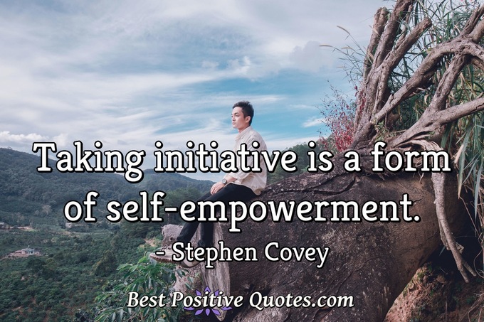 Taking initiative is a form of self-empowerment. - Stephen Covey