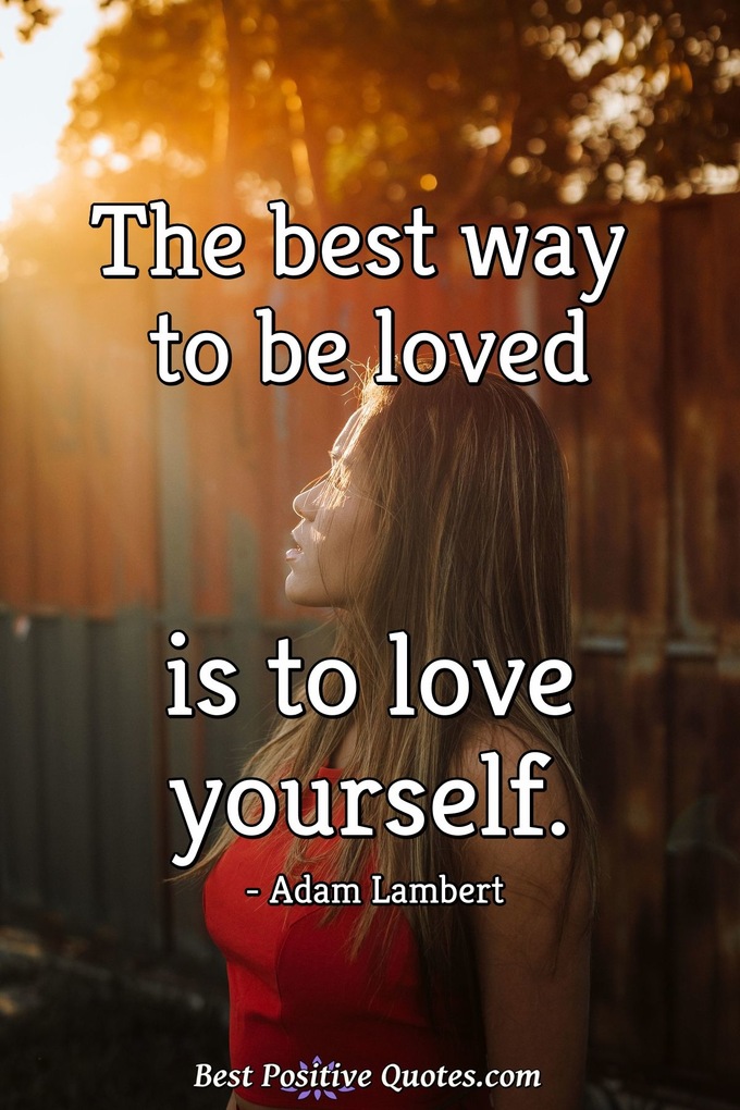 The best way to be loved is to love yourself. - Adam Lambert