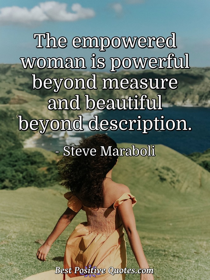 The empowered woman is powerful beyond measure and beautiful beyond description. - Steve Maraboli
