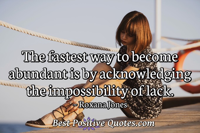 The fastest way to become abundant is by acknowledging the impossibility of lack. - Roxana Jones
