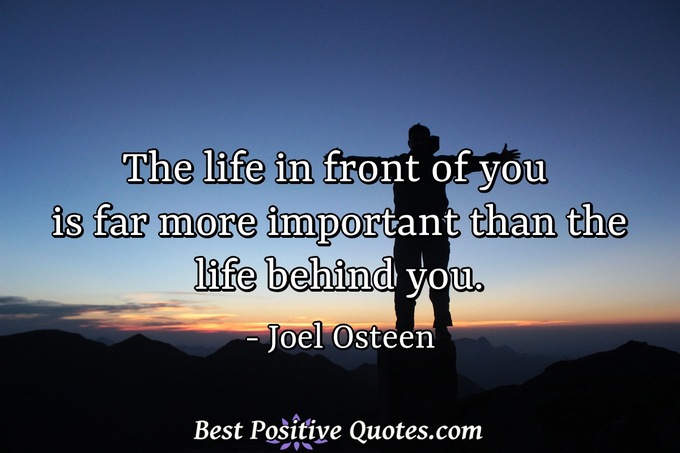 The life in front of you is far more important than the life behind you. - Joel Osteen