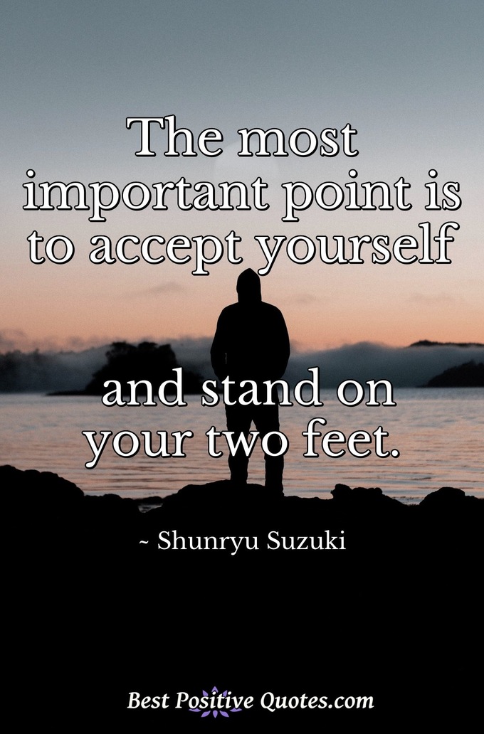 The most important point is to accept yourself and stand on your two feet. - Shunryu Suzuki