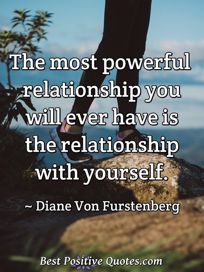 The most powerful relationship you will ever have is the relationship with yourself. - Diane Von Furstenberg