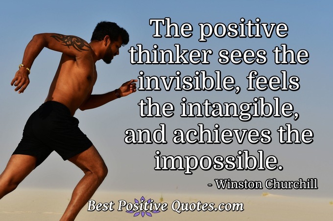 The positive thinker sees the invisible, feels the intangible, and achieves the impossible. - Winston Churchill