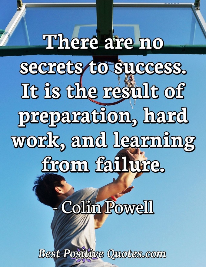 There are no secrets to success. It is the result of preparation, hard work, and learning from failure. - Colin Powell