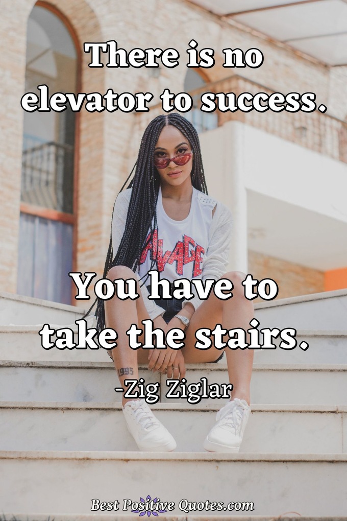 There is no elevator to success. You have to take the stairs. - Zig Ziglar
