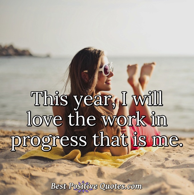 This year, I will love the work in progress that is me. - Anonymous