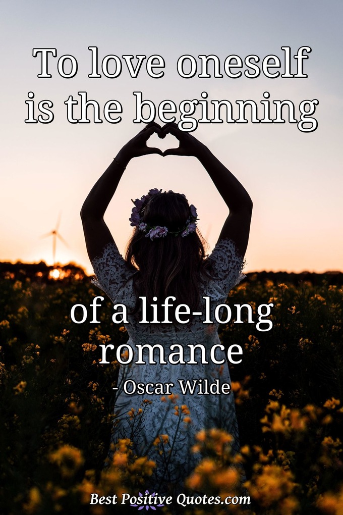 To love oneself is the beginning of a life-long romance - Oscar Wilde