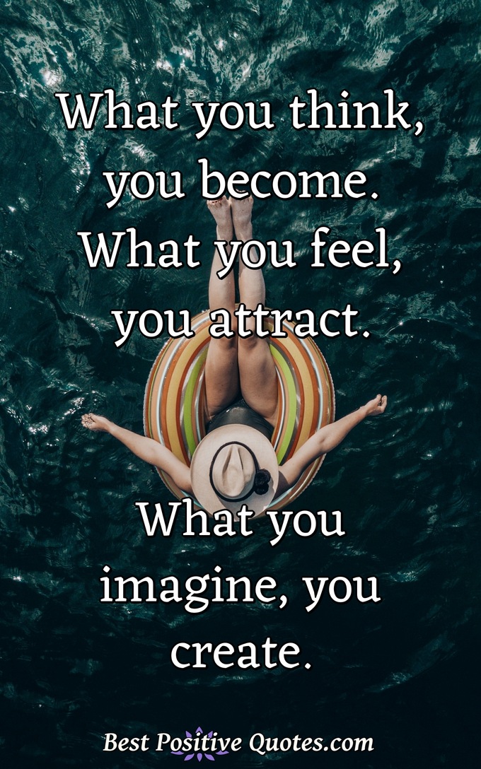 What you think, you become. What you feel, you attract. What you imagine, you create. - Anonymous