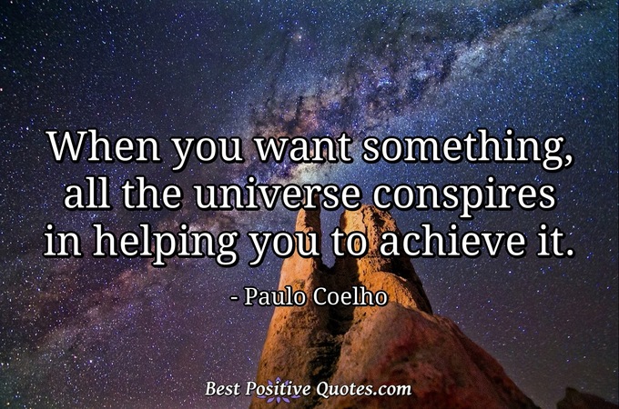 When you want something, all the universe conspires in helping you to achieve it. - Paulo Coelho