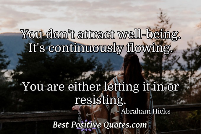 You don't attract well-being. It's continuously flowing. You are either letting it in or resisting. - Abraham Hicks
