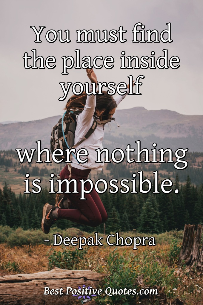 You must find the place inside yourself where nothing is impossible. - Deepak Chopra