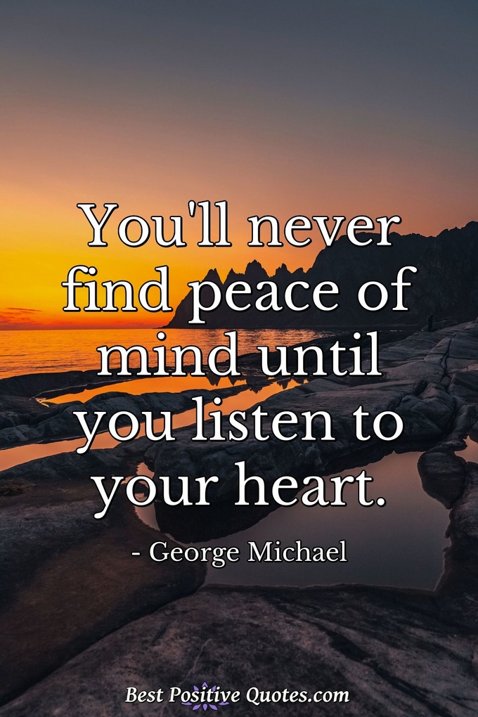 You'll never find peace of mind until you listen to your heart. - George Michael