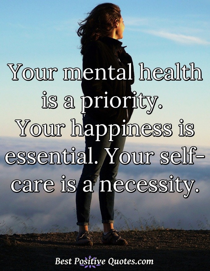 Your mental health is a priority. Your happiness is essential. Your self-care is a necessity. - Anonymous