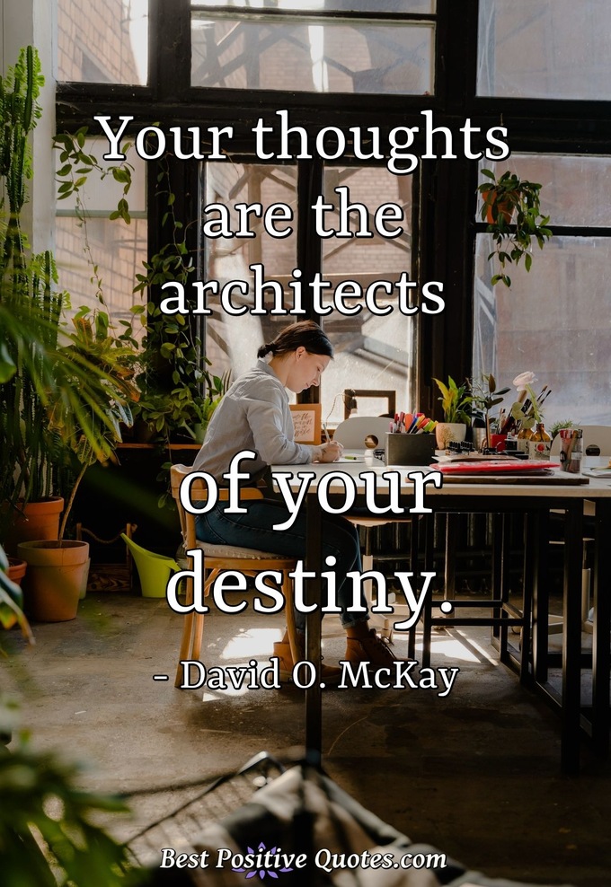 Your thoughts are the architects of your destiny. - David O. McKay