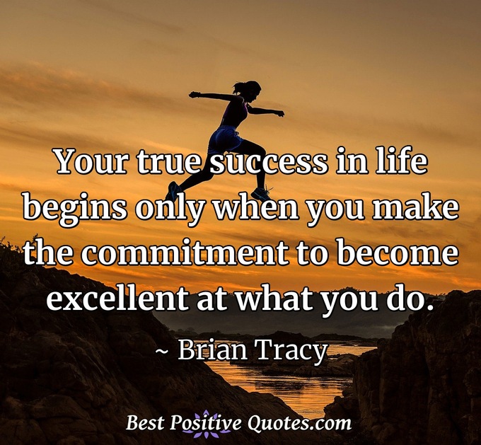 Your true success in life begins only when you make the commitment to become excellent at what you do. - Brian Tracy