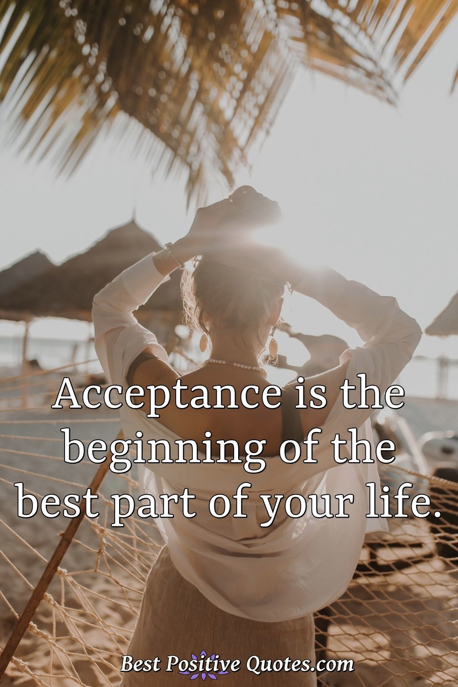 Acceptance is the beginning of the best part of your life. Best